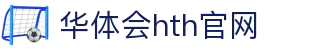 华体会（HTH）官网入口 - 全球赛事直播服务 · HTH体育